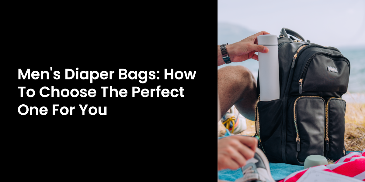 Men's Diaper Bags: How To Choose The Perfect One For You