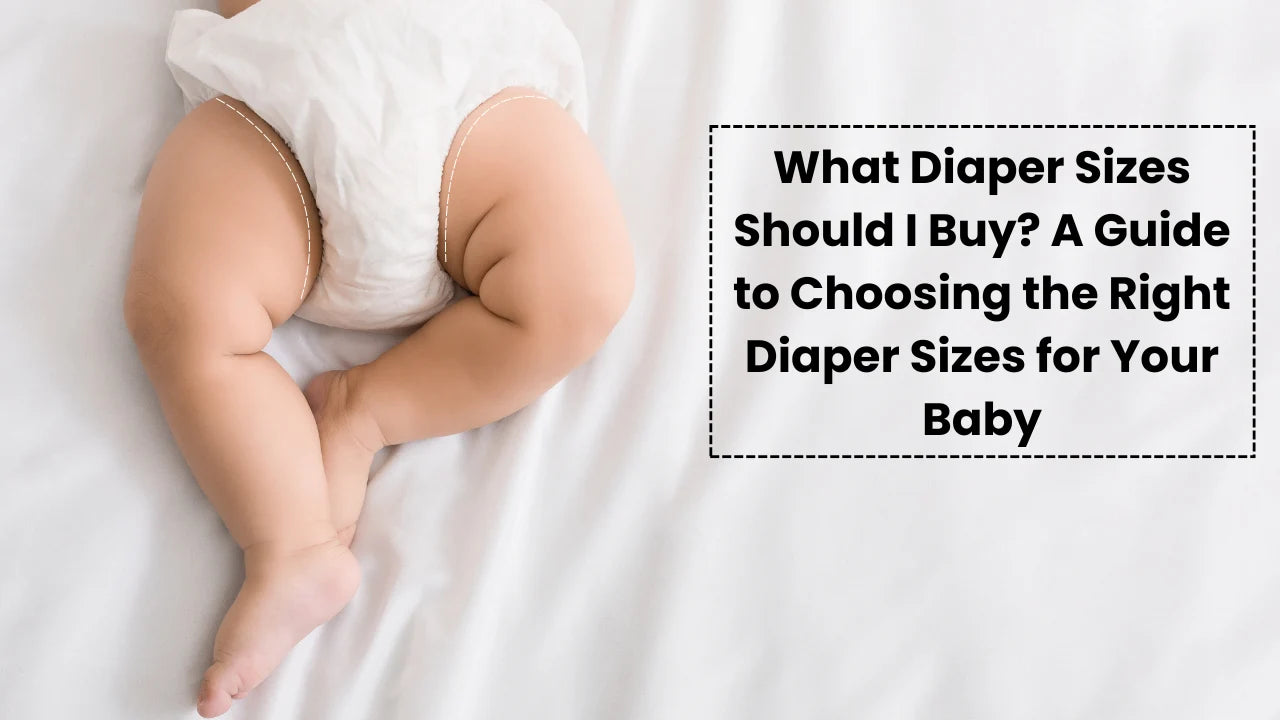 What Diaper Sizes Should I Buy? A Guide to Choosing the Right Diaper Sizes for Your Baby